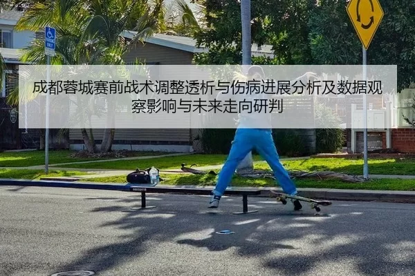 成都蓉城赛前战术调整透析与伤病进展分析及数据观察影响与未来走向研判