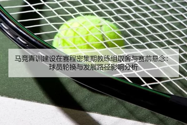 马竞青训建设在赛程密集期教练组取舍与赛前悬念：球员轮换与发展路径影响分析