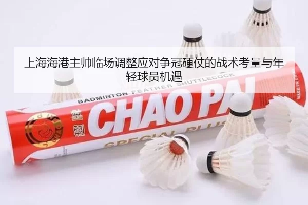 上海海港主帅临场调整应对争冠硬仗的战术考量与年轻球员机遇